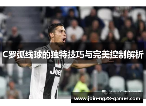 C罗弧线球的独特技巧与完美控制解析