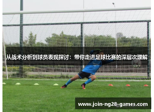 从战术分析到球员表现探讨：带你走进足球比赛的深层次理解
