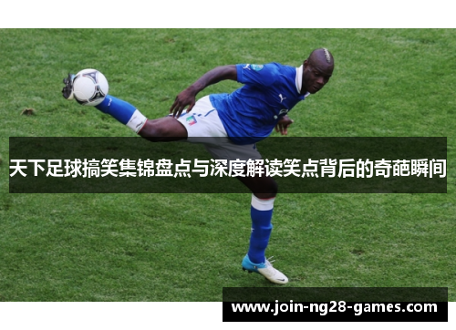 天下足球搞笑集锦盘点与深度解读笑点背后的奇葩瞬间