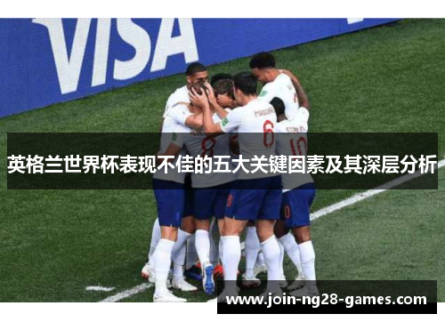 英格兰世界杯表现不佳的五大关键因素及其深层分析 英格兰世界杯表现不佳的五大关键因素及其深层分析