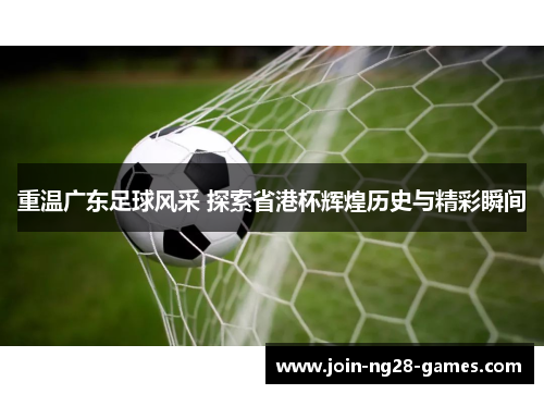 重温广东足球风采 探索省港杯辉煌历史与精彩瞬间