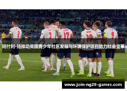阿什利·扬推动英国青少年社区发展与环境保护项目助力社会变革