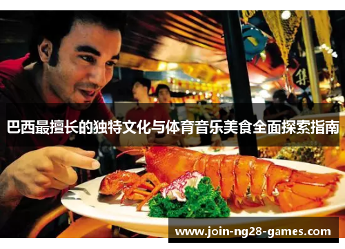 巴西最擅长的独特文化与体育音乐美食全面探索指南