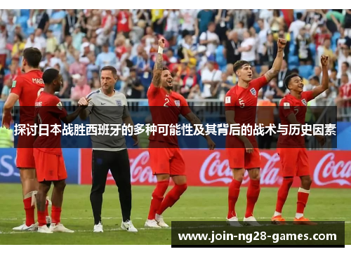 探讨日本战胜西班牙的多种可能性及其背后的战术与历史因素