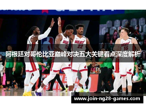 阿根廷对哥伦比亚巅峰对决五大关键看点深度解析