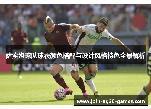 萨索洛球队球衣颜色搭配与设计风格特色全景解析 萨索洛球队球衣颜色搭配与设计风格特色全景解析