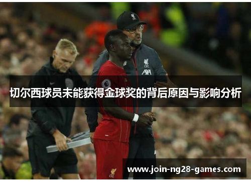 切尔西球员未能获得金球奖的背后原因与影响分析