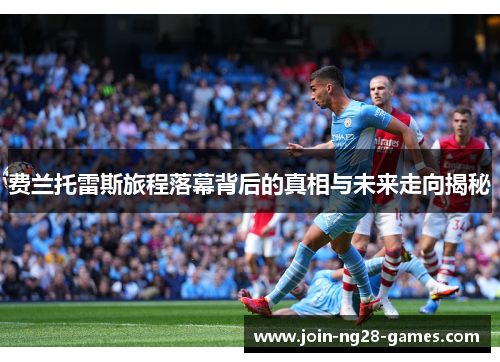 费兰托雷斯旅程落幕背后的真相与未来走向揭秘