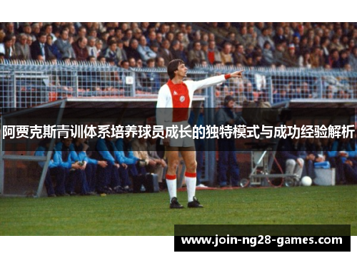 阿贾克斯青训体系培养球员成长的独特模式与成功经验解析 阿贾克斯青训体系培养球员成长的独特模式与成功经验解析
