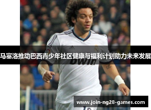 马塞洛推动巴西青少年社区健康与福利计划助力未来发展