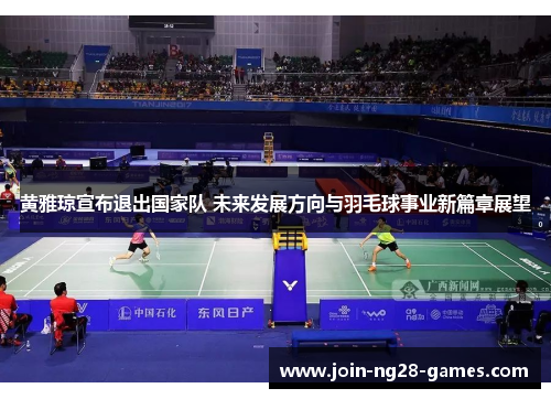 黄雅琼宣布退出国家队 未来发展方向与羽毛球事业新篇章展望 黄雅琼宣布退出国家队 未来发展方向与羽毛球事业新篇章展望