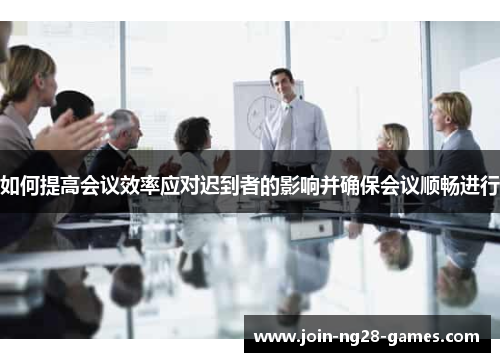 如何提高会议效率应对迟到者的影响并确保会议顺畅进行