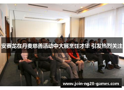 安赛龙在丹麦慈善活动中大展烹饪才华 引发热烈关注