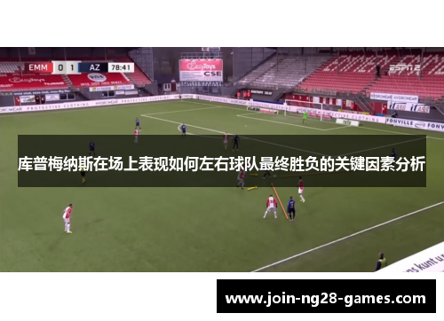 库普梅纳斯在场上表现如何左右球队最终胜负的关键因素分析