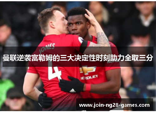 曼联逆袭富勒姆的三大决定性时刻助力全取三分