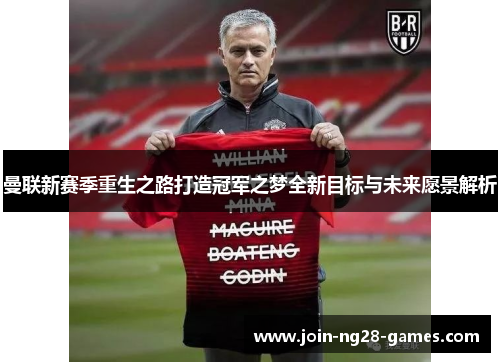曼联新赛季重生之路打造冠军之梦全新目标与未来愿景解析 曼联新赛季重生之路打造冠军之梦全新目标与未来愿景解析