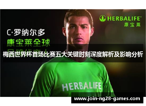 梅西世界杯首场比赛五大关键时刻深度解析及影响分析 梅西世界杯首场比赛五大关键时刻深度解析及影响分析