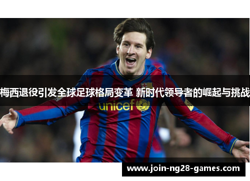 梅西退役引发全球足球格局变革 新时代领导者的崛起与挑战