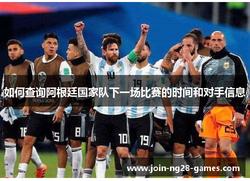 如何查询阿根廷国家队下一场比赛的时间和对手信息 如何查询阿根廷国家队下一场比赛的时间和对手信息