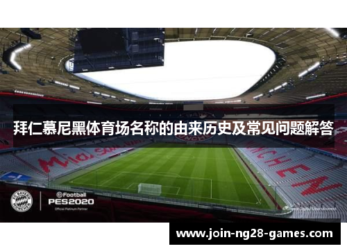 拜仁慕尼黑体育场名称的由来历史及常见问题解答 拜仁慕尼黑体育场名称的由来历史及常见问题解答