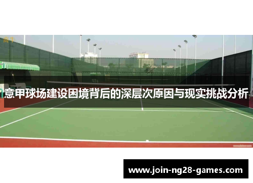 意甲球场建设困境背后的深层次原因与现实挑战分析