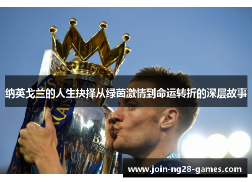 纳英戈兰的人生抉择从绿茵激情到命运转折的深层故事 纳英戈兰的人生抉择从绿茵激情到命运转折的深层故事