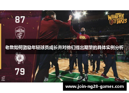 老詹如何激励年轻球员成长并对他们提出期望的具体实例分析