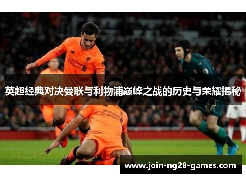 英超经典对决曼联与利物浦巅峰之战的历史与荣耀揭秘