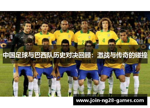 中国足球与巴西队历史对决回顾：激战与传奇的碰撞