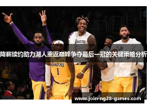 降薪续约助力湖人重返巅峰争夺最后一冠的关键策略分析 降薪续约助力湖人重返巅峰争夺最后一冠的关键策略分析