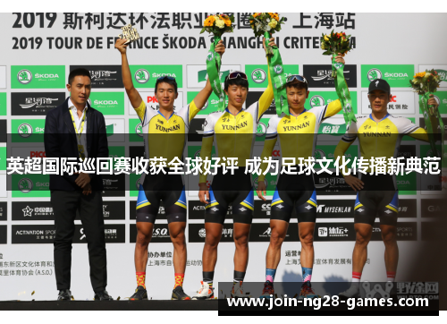 英超国际巡回赛收获全球好评 成为足球文化传播新典范 英超国际巡回赛收获全球好评 成为足球文化传播新典范
