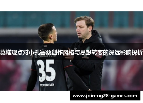 莫塔观点对小孔塞桑创作风格与思想转变的深远影响探析