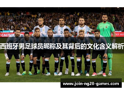 西班牙男足球员昵称及其背后的文化含义解析 西班牙男足球员昵称及其背后的文化含义解析