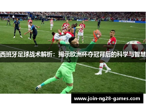 西班牙足球战术解析：揭示欧洲杯夺冠背后的科学与智慧