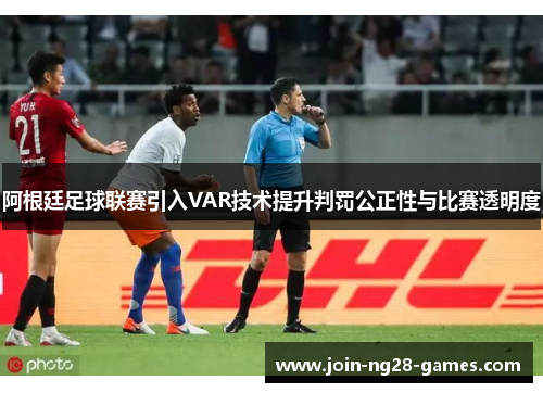 阿根廷足球联赛引入VAR技术提升判罚公正性与比赛透明度