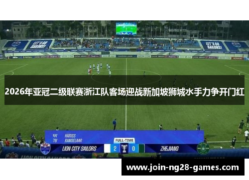 2026年亚冠二级联赛浙江队客场迎战新加坡狮城水手力争开门红