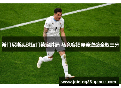 希门尼斯头球破门锁定胜局 马竞客场完美逆袭全取三分 希门尼斯头球破门锁定胜局 马竞客场完美逆袭全取三分