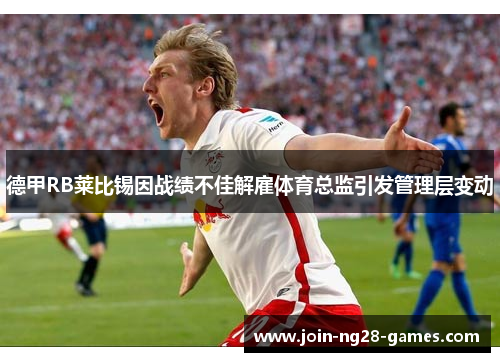 德甲RB莱比锡因战绩不佳解雇体育总监引发管理层变动 德甲RB莱比锡因战绩不佳解雇体育总监引发管理层变动