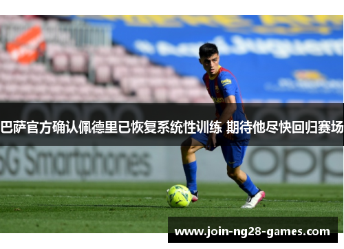 巴萨官方确认佩德里已恢复系统性训练 期待他尽快回归赛场 巴萨官方确认佩德里已恢复系统性训练 期待他尽快回归赛场