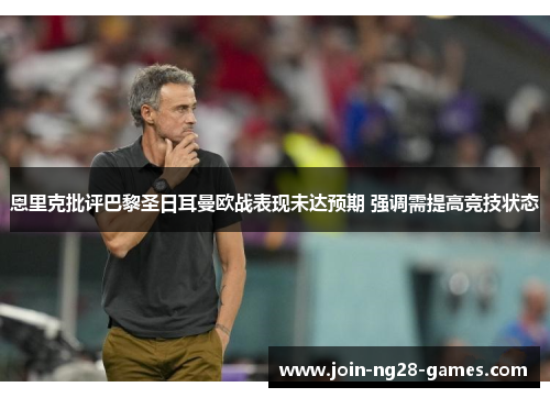 恩里克批评巴黎圣日耳曼欧战表现未达预期 强调需提高竞技状态 恩里克批评巴黎圣日耳曼欧战表现未达预期 强调需提高竞技状态
