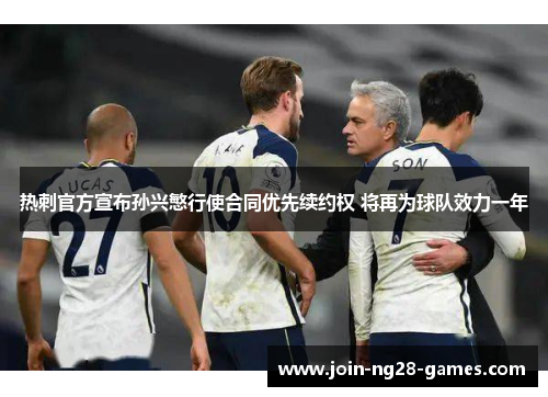 热刺官方宣布孙兴慜行使合同优先续约权 将再为球队效力一年 热刺官方宣布孙兴慜行使合同优先续约权 将再为球队效力一年