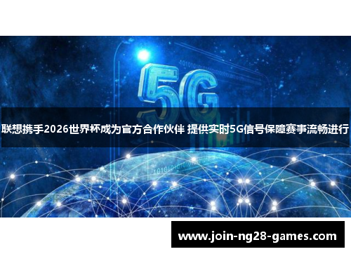 联想携手2026世界杯成为官方合作伙伴 提供实时5G信号保障赛事流畅进行 联想携手2026世界杯成为官方合作伙伴 提供实时5G信号保障赛事流畅进行