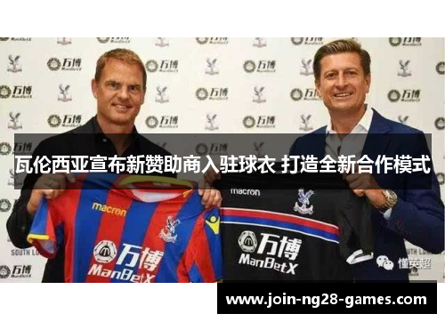 瓦伦西亚宣布新赞助商入驻球衣 打造全新合作模式 瓦伦西亚宣布新赞助商入驻球衣 打造全新合作模式