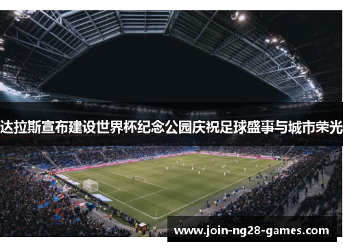 达拉斯宣布建设世界杯纪念公园庆祝足球盛事与城市荣光